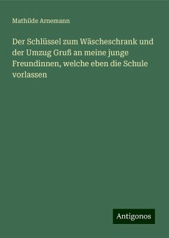 Der Schlüssel zum Wäscheschrank und der Umzug Gruß an meine junge Freundinnen, welche eben die Schule vorlassen - Arnemann, Mathilde
