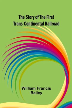 The Story of the First Trans-Continental Railroad - Francis Bailey, William