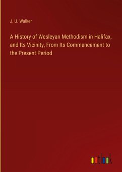 A History of Wesleyan Methodism in Halifax, and Its Vicinity, From Its Commencement to the Present Period