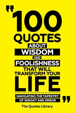 Cover 100 Quotes About Wisdom And Foolishness That Will Transform Your Life - Navigating The Tapestry Of Insight And Error (eBook, ePUB)