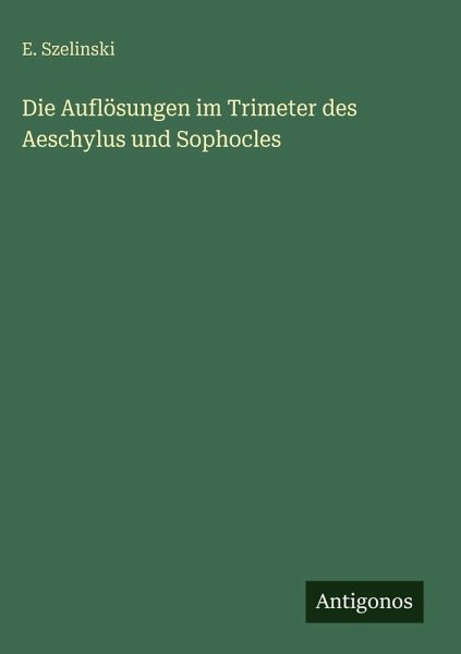 Die Auflösungen im Trimeter des Aeschylus und Sophocles Die Auflösungen im Trimeter des Aeschylus und Sophocles