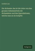 Die Alchemie: das ist die Lehre von den grossen Geheimmitteln der Alchemisten und den Speculationen, welche man an sie knüpfte
