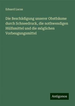 Die Beschädigung unserer Obstbäume durch Schneedruck, die nothwendigen Hülfsmittel und die möglichen Vorbeugungsmittel - Lucas, Eduard