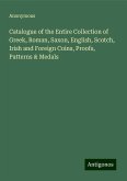 Catalogue of the Entire Collection of Greek, Roman, Saxon, English, Scotch, Irish and Foreign Coins, Proofs, Patterns & Medals Catalogue of the Entire Collection of Greek, Roman, Saxon, English, Scotch, Irish and Foreign Coins, Proofs, Patterns & Medals