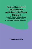 Proposed Surrender of the Prayer-Book and Articles of the Church of England; A Letter to the Lord Bishop of London on Professor Stanley's Views of Clerical and University 
