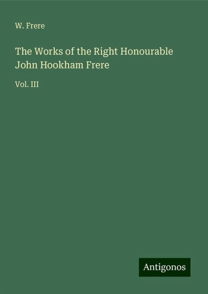 The Works of the Right Honourable John Hookham Frere The Works of the Right Honourable John Hookham Frere