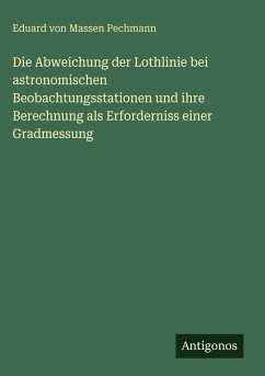 Cover Die Abweichung der Lothlinie bei astronomischen Beobachtungsstationen und ihre Berechnung als Erforderniss einer Gradmessung