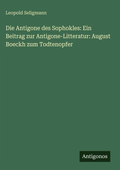 Cover Die Antigone des Sophokles: Ein Beitrag zur Antigone-Litteratur: August Boeckh zum Todtenopfer