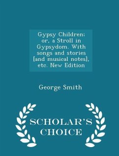 Gypsy Children; Or, a Stroll in Gypsydom. with Songs and Stories [and Musical Notes], Etc. New Edition - Scholar's Choice Edition - Smith, George