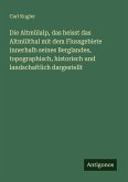 Die Altmülalp, das heisst das Altmülthal mit dem Flussgebiete innerhalb seines Berglandes, topographisch, historisch und landschaftlich dargestellt Die Altmülalp, das heisst das Altmülthal mit dem Flussgebiete innerhalb seines Berglandes, topographisch, historisch und landschaftlich dargestellt