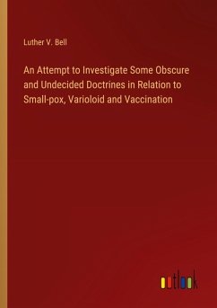 An Attempt to Investigate Some Obscure and Undecided Doctrines in Relation to Small-pox, Varioloid and Vaccination