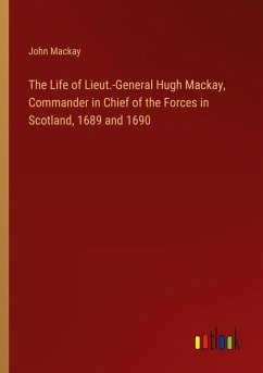 The Life of Lieut.-General Hugh Mackay, Commander in Chief of the Forces in Scotland, 1689 and 1690