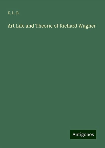 Art Life and Theorie of Richard Wagner Art Life and Theorie of Richard Wagner