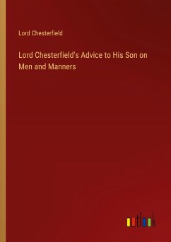 Lord Chesterfield's Advice to His Son on Men and Manners Lord Chesterfield's Advice to His Son on Men and Manners
