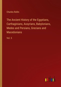 The Ancient History of the Egyptians, Carthaginians, Assyrians, Babylonians, Medes and Persians, Grecians and Macedonians