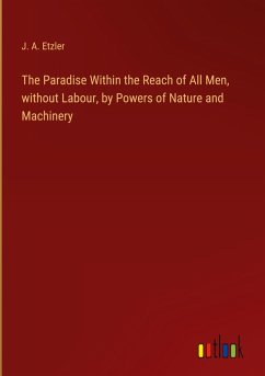 The Paradise Within the Reach of All Men, without Labour, by Powers of Nature and Machinery - Etzler, J. A.
