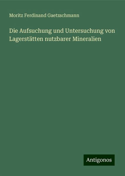 Die Aufsuchung und Untersuchung von Lagerstätten nutzbarer Mineralien Die Aufsuchung und Untersuchung von Lagerstätten nutzbarer Mineralien