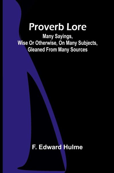 Proverb Lore; Many sayings, wise or otherwise, on many subjects, gleaned from many sources