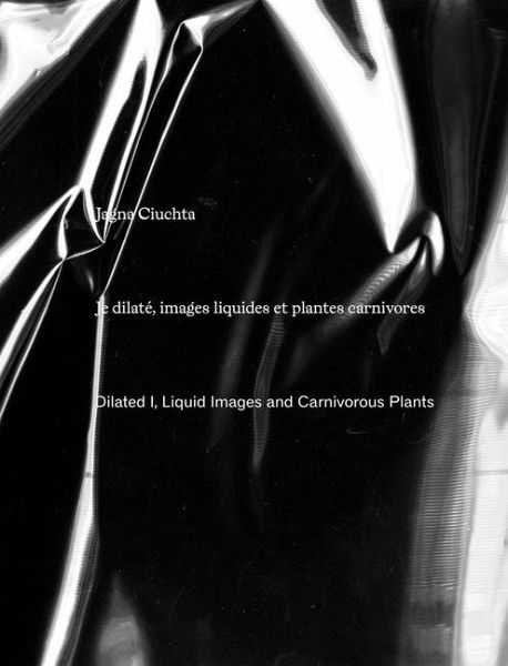 Jagna Ciuchta: Dilated I, Liquid Images and Carnivorous Plants Jagna Ciuchta: Dilated I, Liquid Images and Carnivorous Plants