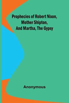 Prophecies of Robert Nixon, Mother Shipton, and Martha, the Gypsy - Anonymous