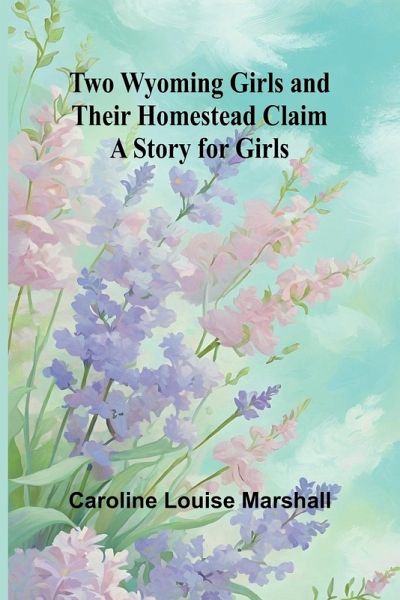 Two Wyoming Girls and Their Homestead Claim Two Wyoming Girls and Their Homestead Claim
