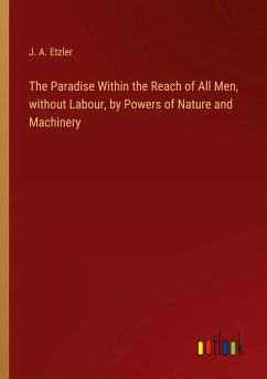 The Paradise Within the Reach of All Men, without Labour, by Powers of Nature and Machinery - Etzler, J. A.