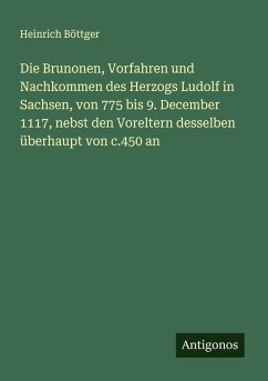Cover Die Brunonen, Vorfahren und Nachkommen des Herzogs Ludolf in Sachsen, von 775 bis 9. December 1117, nebst den Voreltern desselben überhaupt von c.450 an