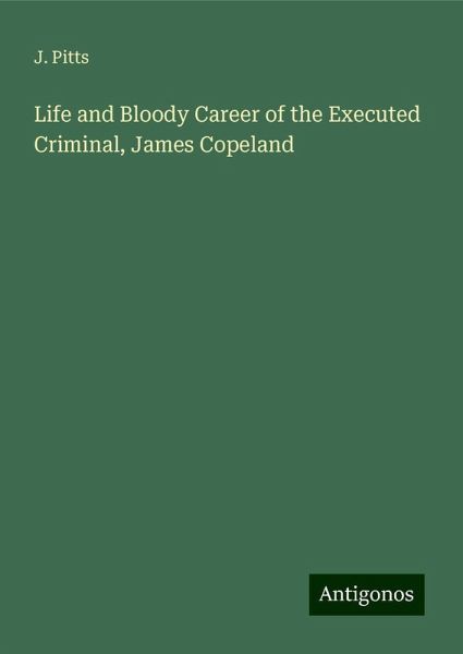Life and Bloody Career of the Executed Criminal, James Copeland Life and Bloody Career of the Executed Criminal, James Copeland