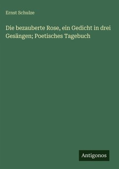 Cover Die bezauberte Rose, ein Gedicht in drei Gesängen; Poetisches Tagebuch
