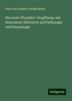 Die acute Phosphor-Vergiftung: mit besonderer Rücksicht auf Pathologie und Physiologie - Leyden, Ernst Von; Munk, Philipp