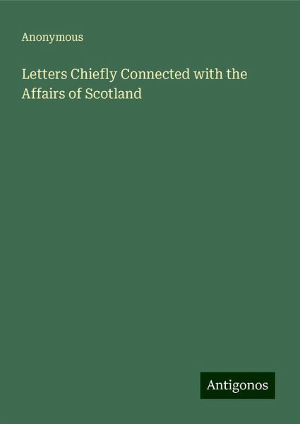 Letters Chiefly Connected with the Affairs of Scotland Letters Chiefly Connected with the Affairs of Scotland