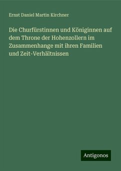 Die Churfürstinnen und Königinnen auf dem Throne der Hohenzollern im Zusammenhange mit ihren Familien und Zeit-Verhältnissen - Kirchner, Ernst Daniel Martin