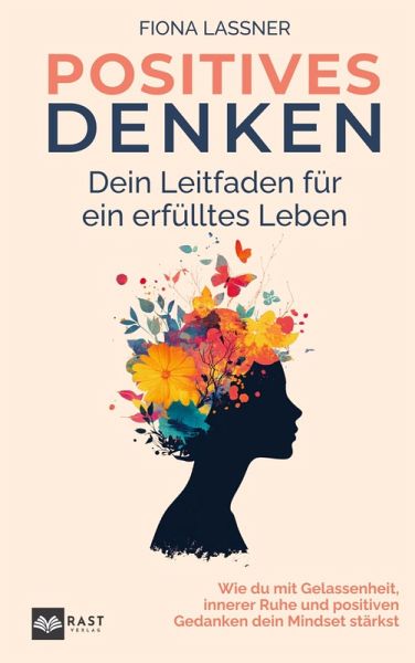 Positives Denken - Dein Leitfaden für ein erfülltes Leben: Wie du mit Gelassenheit, innerer Ruhe und positiven Gedanken dein Mindset stärkst