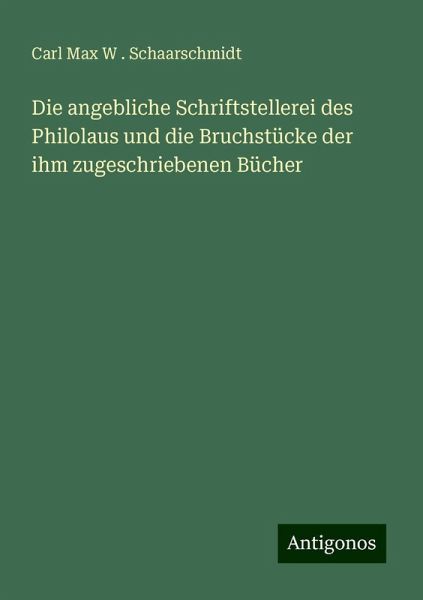 Die angebliche Schriftstellerei des Philolaus und die Bruchstücke der ihm zugeschriebenen Bücher