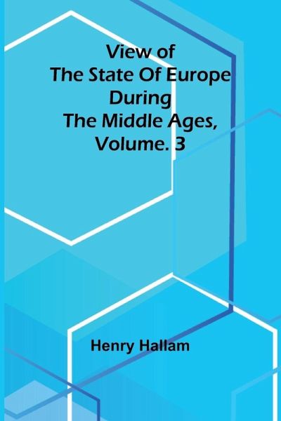 View of the State of Europe during the Middle Ages, Vol. 3 View of the State of Europe during the Middle Ages, Vol. 3