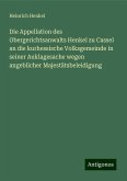 Die Appellation des Obergerichtsanwalts Henkel zu Cassel an die kurhessische Volksgemeinde in seiner Auklagesache wegen angeblicher Majestätsbeleidigung