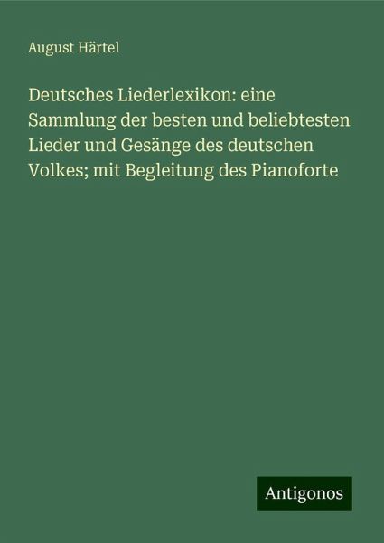 Deutsches Liederlexikon: eine Sammlung der besten und beliebtesten Lieder und Gesänge des deutschen Volkes; mit Begleitung des Pianoforte Deutsches Liederlexikon: eine Sammlung der besten und beliebtesten Lieder und Gesänge des deutschen Volkes; mit Begleitung des Pianoforte