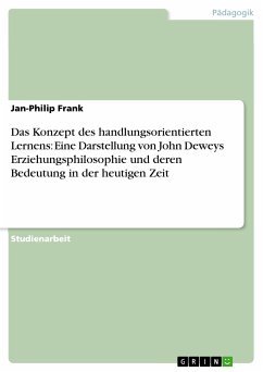 Das Konzept des handlungsorientierten Lernens: Eine Darstellung von John Deweys Erziehungsphilosophie und deren Bedeutung in der heutigen Zeit (eBook, PDF) Das Konzept des handlungsorientierten Lernens: Eine Darstellung von John Deweys Erziehungsphilosophie und deren Bedeutung in der heutigen Zeit (eBook, PDF)