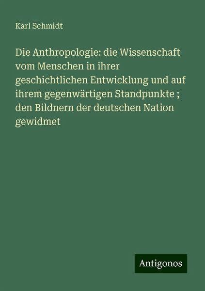 Die Anthropologie: die Wissenschaft vom Menschen in ihrer geschichtlichen Entwicklung und auf ihrem gegenwärtigen Standpunkte ; den Bildnern der deutschen Nation gewidmet