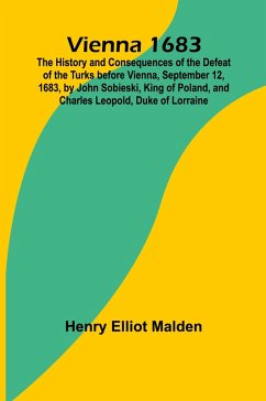 Vienna 1683; The History and Consequences of the Defeat of the Turks before Vienna, September 12, 1683, by John Sobieski, King of Poland, and Charles Leopold, Duke of Lorraine - Elliot Malden, Henry