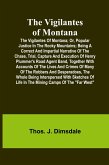 The Vigilantes of Montana; Or, popular justice in the Rocky Mountains; Being a correct and impartial narrative of the chase, trial, capture and execution of Henry Plummer's road agent band, together with accounts of the lives and crimes of many of the rob The Vigilantes of Montana; Or, popular justice in the Rocky Mountains; Being a correct and impartial narrative of the chase, trial, capture and execution of Henry Plummer's road agent band, together with accounts of the lives and crimes of many of the rob