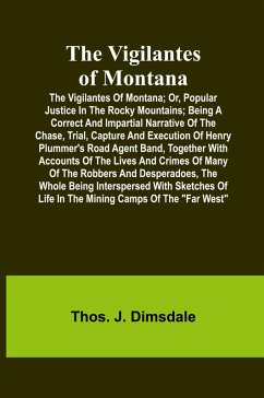 Cover The Vigilantes of Montana; Or, popular justice in the Rocky Mountains; Being a correct and impartial narrative of the chase, trial, capture and execution of Henry Plummer's road agent band, together with accounts of the lives and crimes of many of the rob