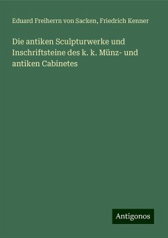 Die antiken Sculpturwerke und Inschriftsteine des k. k. Münz- und antiken Cabinetes - Sacken, Eduard Freiherrn Von; Kenner, Friedrich