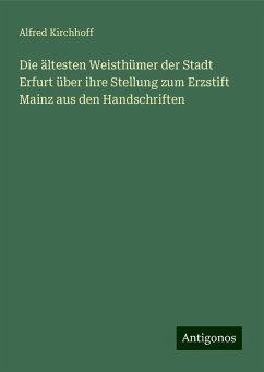Die ältesten Weisthümer der Stadt Erfurt über ihre Stellung zum Erzstift Mainz aus den Handschriften - Kirchhoff, Alfred