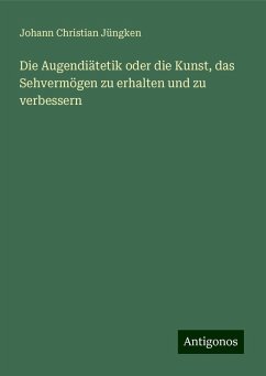 Die Augendiätetik oder die Kunst, das Sehvermögen zu erhalten und zu verbessern - Jüngken, Johann Christian