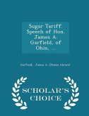 Sugar Tariff. Speech of Hon. James A. Garfield, of Ohio, ... - Scholar's Choice Edition Sugar Tariff. Speech of Hon. James A. Garfield, of Ohio, ... - Scholar's Choice Edition