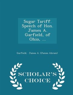 Sugar Tariff. Speech of Hon. James A. Garfield, of Ohio, ... - Scholar's Choice Edition - Garfield, James Abram