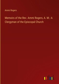 Memoirs of the Rev. Ammi Rogers, A. M.: A Clergyman of the Episcopal Church