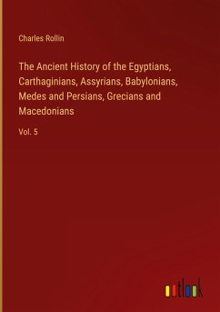 The Ancient History of the Egyptians, Carthaginians, Assyrians, Babylonians, Medes and Persians, Grecians and Macedonians