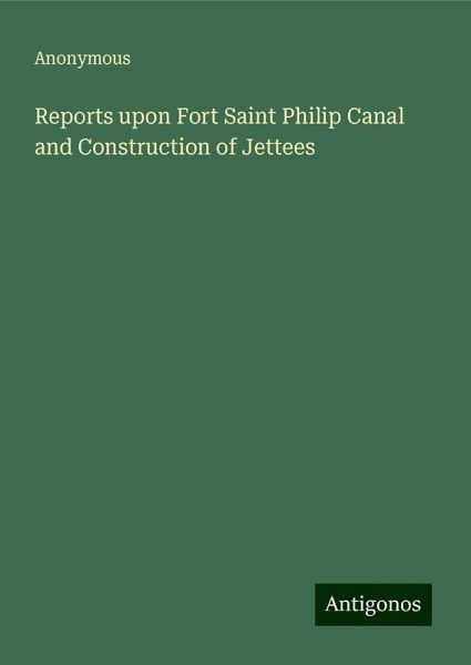 Reports upon Fort Saint Philip Canal and Construction of Jettees Reports upon Fort Saint Philip Canal and Construction of Jettees